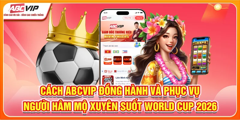 Cách ABCVIP đồng hành và phục vụ người hâm mộ xuyên suốt World Cup 2026