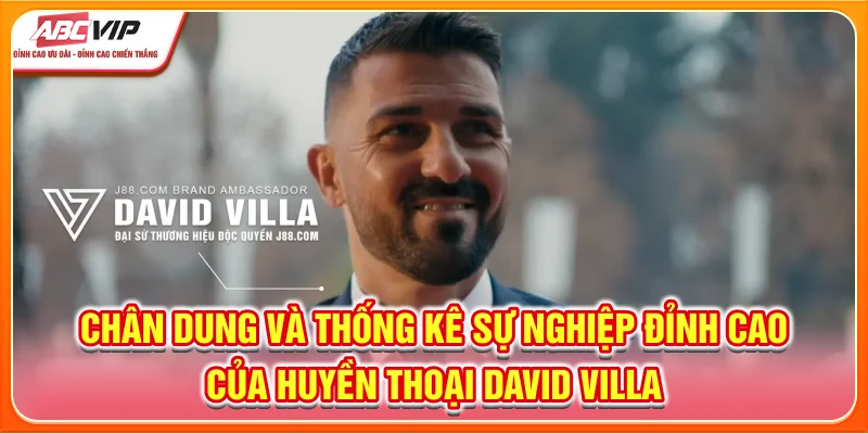 Chân dung và thống kê sự nghiệp đỉnh cao của huyền thoại David Villa