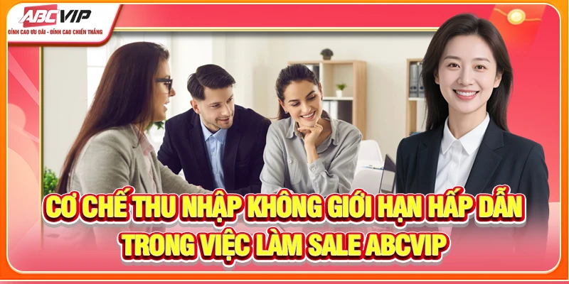Cơ chế thu nhập không giới hạn hấp dẫn trong việc làm Sale ABCVIP