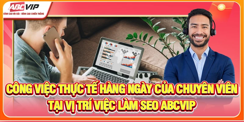 Công việc thực tế hàng ngày của chuyên viên tại vị trí việc làm SEO ABCVIP