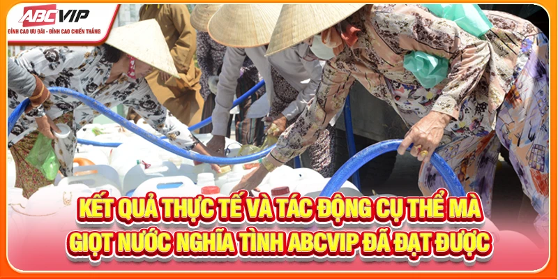 Kết quả thực tế và tác động cụ thể mà giọt nước nghĩa tình ABCVIP đã đạt được
