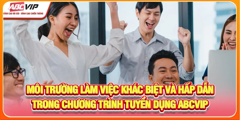 Môi trường làm việc khác biệt và hấp dẫn trong chương trình tuyển dụng ABCVIP