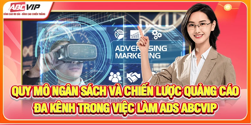 Quy mô ngân sách và chiến lược quảng cáo đa kênh trong việc làm ADS ABCVIP