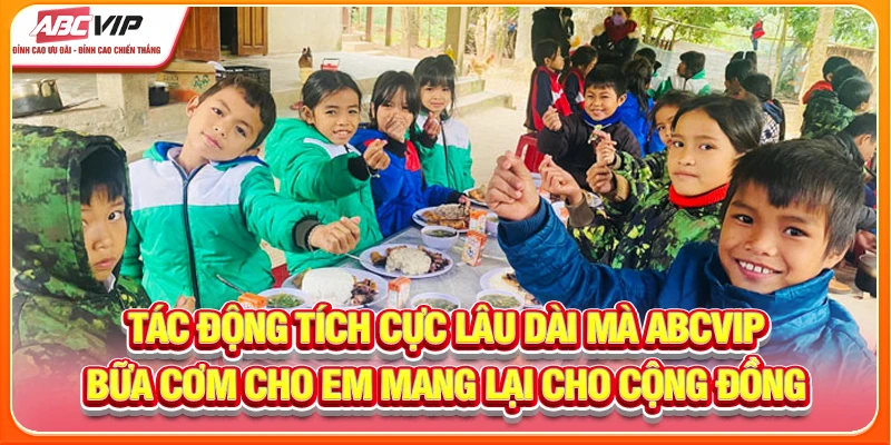 Tác động tích cực lâu dài mà ABCVIP bữa cơm cho em mang lại cho cộng đồng