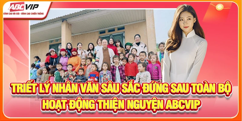 Triết lý nhân văn sâu sắc đứng sau toàn bộ hoạt động thiện nguyện ABCVIP