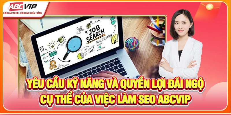 Yêu cầu kỹ năng và quyền lợi đãi ngộ cụ thể của việc làm SEO ABCVIP